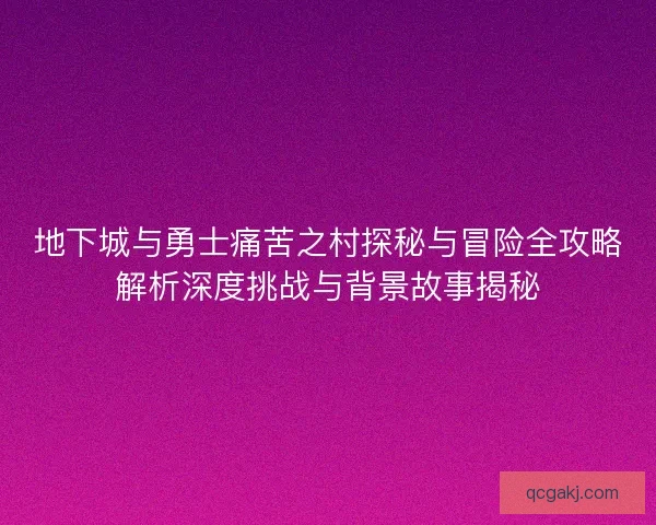 地下城与勇士痛苦之村探秘与冒险全攻略解析深度挑战与背景故事揭秘