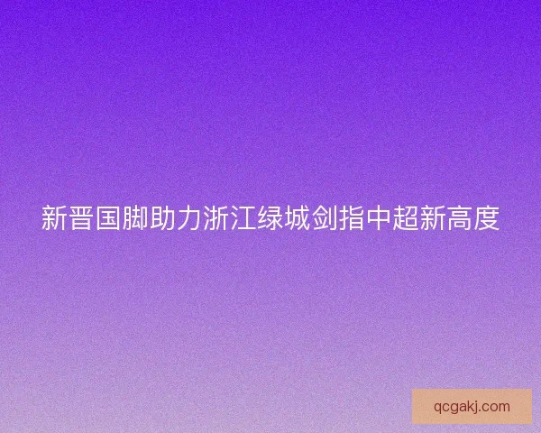 新晋国脚助力浙江绿城剑指中超新高度