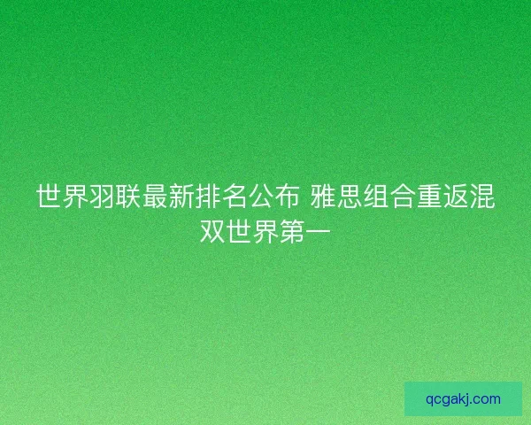 世界羽联最新排名公布 雅思组合重返混双世界第一