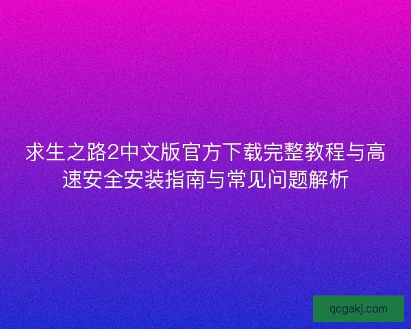 求生之路2中文版官方下载完整教程与高速安全安装指南与常见问题解析