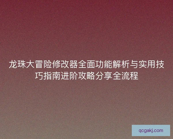 龙珠大冒险修改器全面功能解析与实用技巧指南进阶攻略分享全流程
